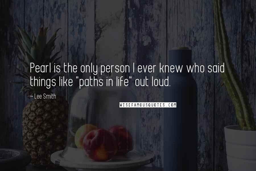 Lee Smith Quotes: Pearl is the only person I ever knew who said things like "paths in life" out loud.