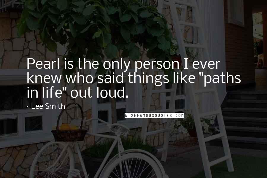 Lee Smith Quotes: Pearl is the only person I ever knew who said things like "paths in life" out loud.