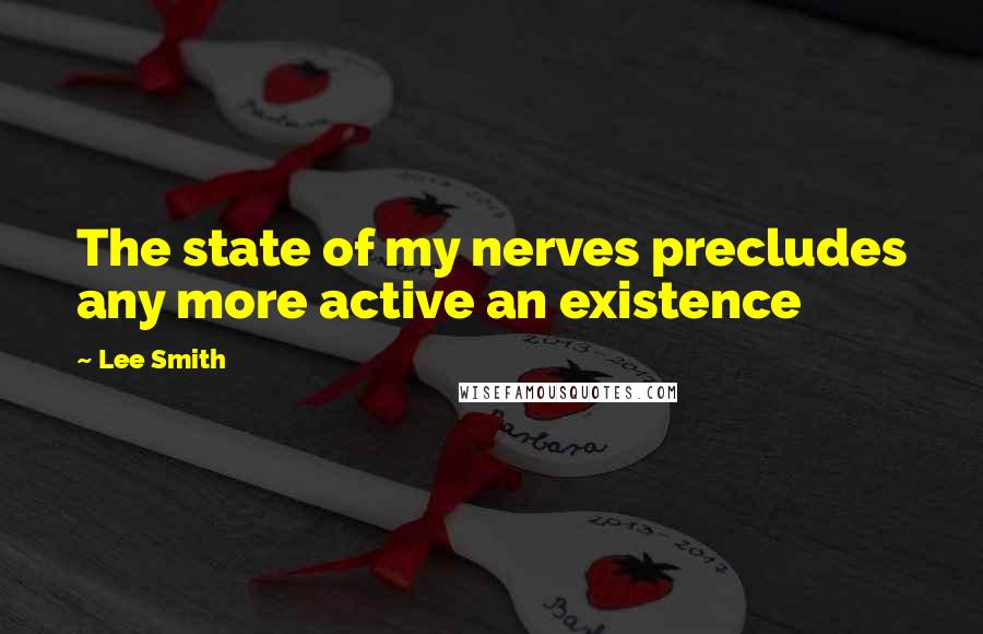 Lee Smith Quotes: The state of my nerves precludes any more active an existence