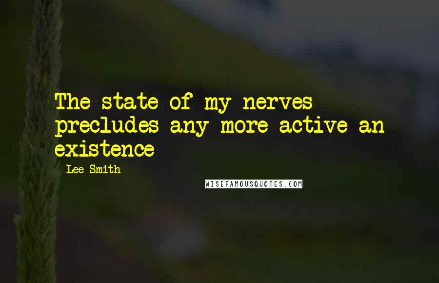 Lee Smith Quotes: The state of my nerves precludes any more active an existence