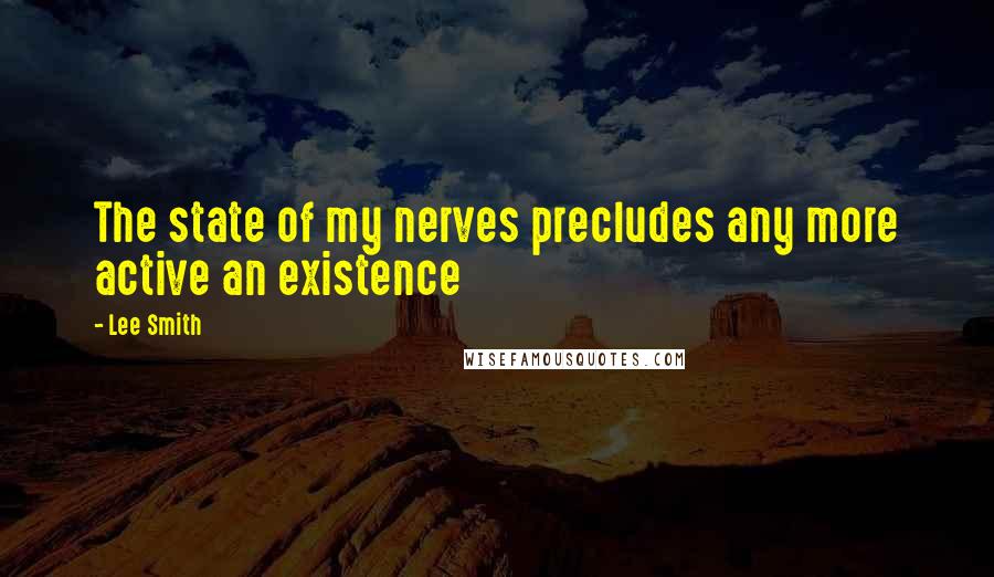 Lee Smith Quotes: The state of my nerves precludes any more active an existence