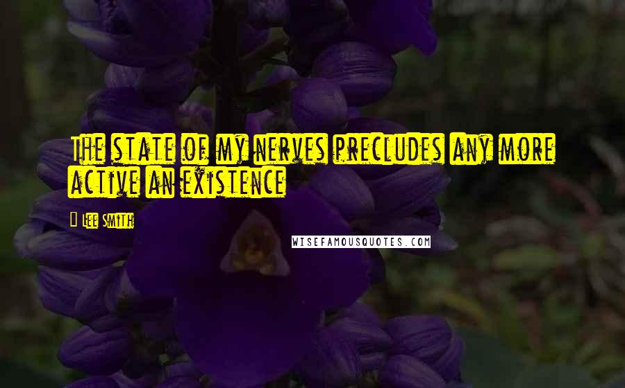 Lee Smith Quotes: The state of my nerves precludes any more active an existence