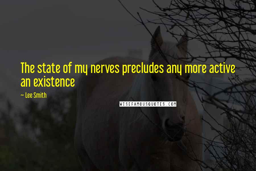 Lee Smith Quotes: The state of my nerves precludes any more active an existence