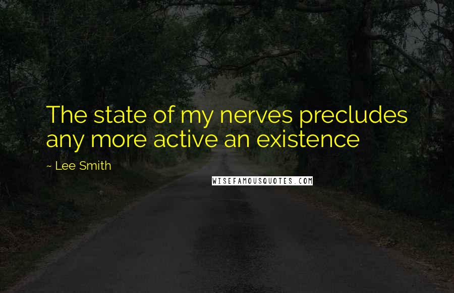 Lee Smith Quotes: The state of my nerves precludes any more active an existence