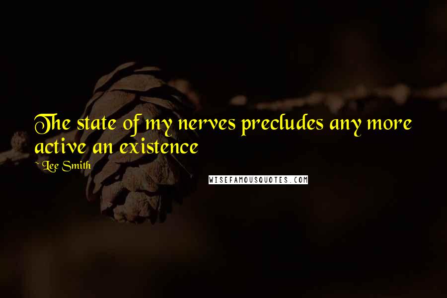 Lee Smith Quotes: The state of my nerves precludes any more active an existence