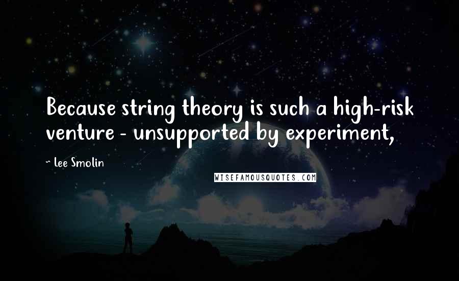 Lee Smolin Quotes: Because string theory is such a high-risk venture - unsupported by experiment,