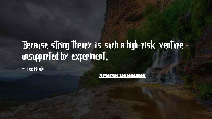 Lee Smolin Quotes: Because string theory is such a high-risk venture - unsupported by experiment,