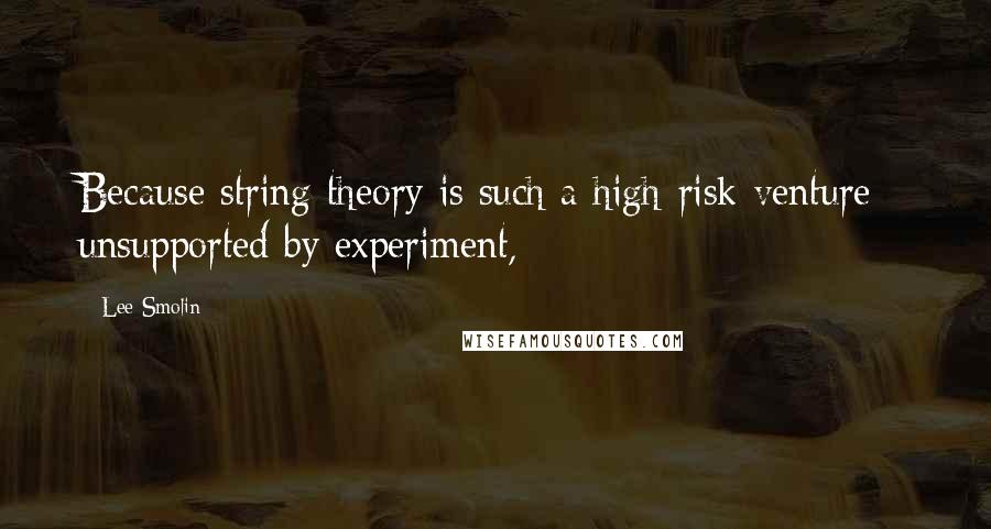 Lee Smolin Quotes: Because string theory is such a high-risk venture - unsupported by experiment,