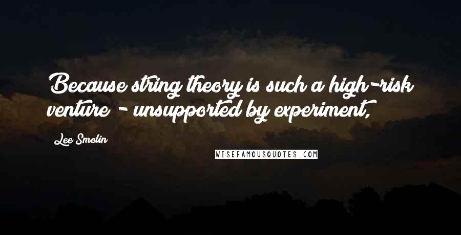 Lee Smolin Quotes: Because string theory is such a high-risk venture - unsupported by experiment,