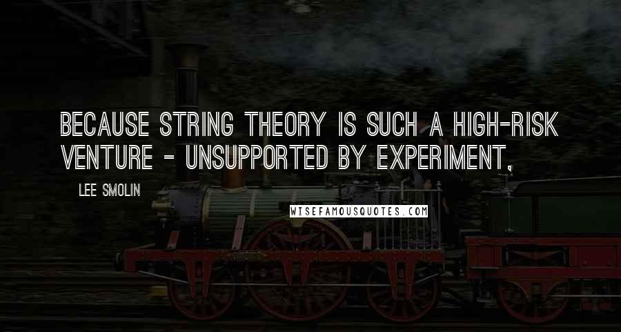 Lee Smolin Quotes: Because string theory is such a high-risk venture - unsupported by experiment,