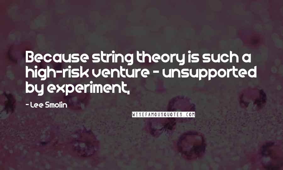 Lee Smolin Quotes: Because string theory is such a high-risk venture - unsupported by experiment,