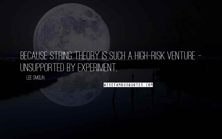 Lee Smolin Quotes: Because string theory is such a high-risk venture - unsupported by experiment,