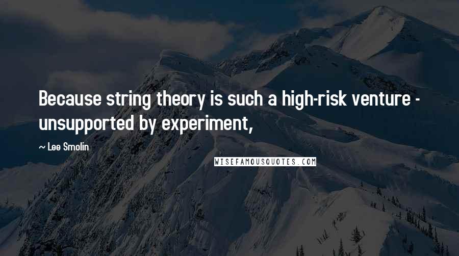 Lee Smolin Quotes: Because string theory is such a high-risk venture - unsupported by experiment,