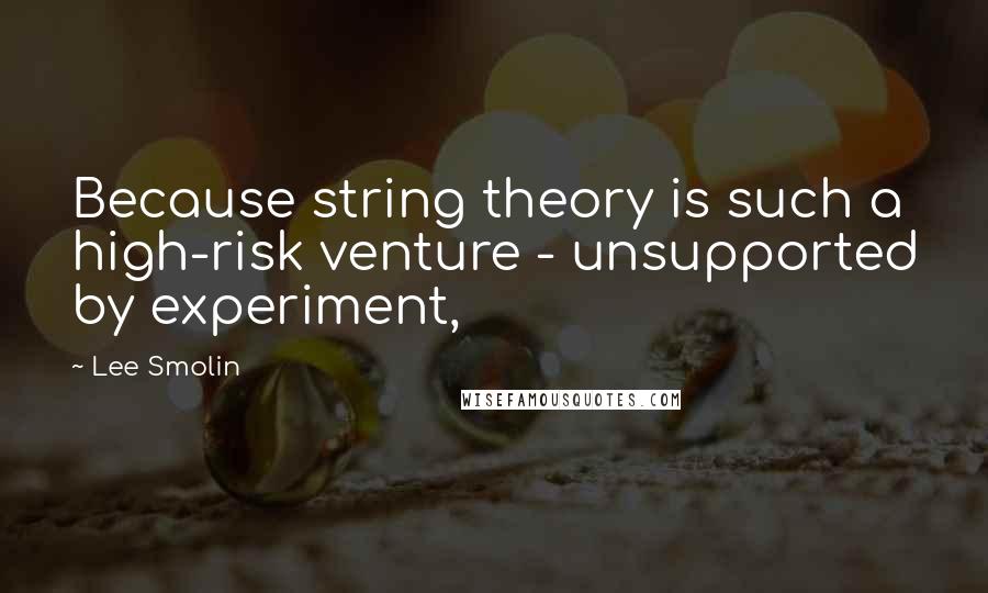 Lee Smolin Quotes: Because string theory is such a high-risk venture - unsupported by experiment,