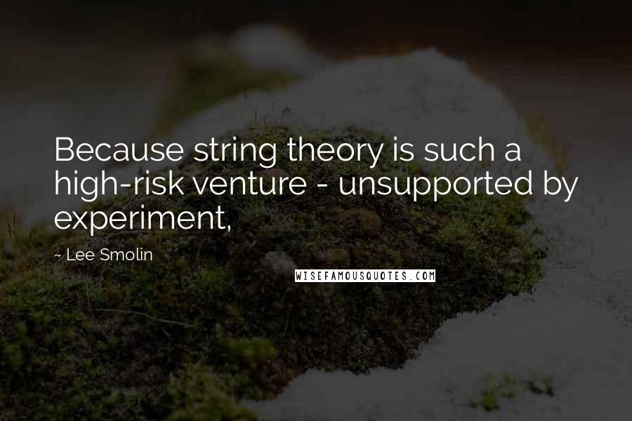 Lee Smolin Quotes: Because string theory is such a high-risk venture - unsupported by experiment,