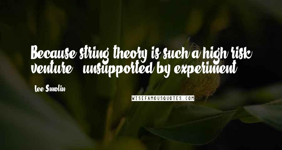 Lee Smolin Quotes: Because string theory is such a high-risk venture - unsupported by experiment,