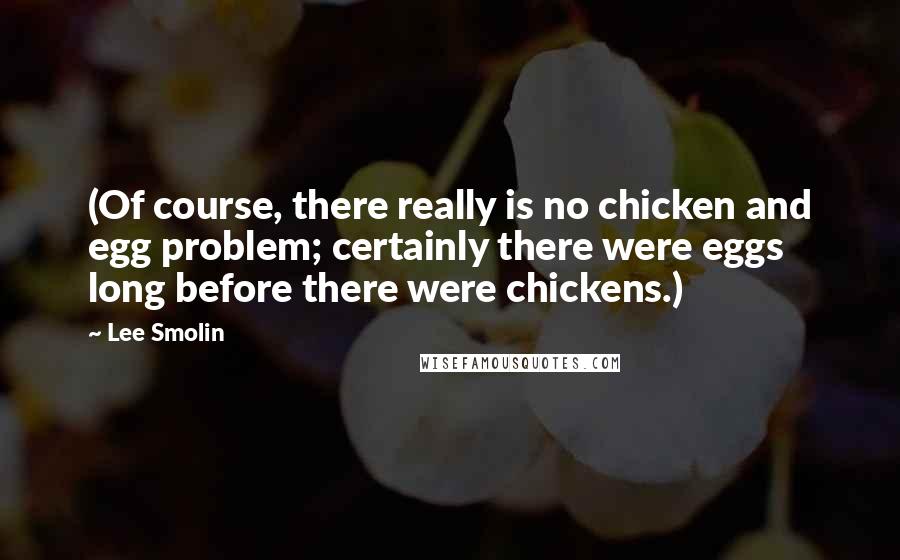 Lee Smolin Quotes: (Of course, there really is no chicken and egg problem; certainly there were eggs long before there were chickens.)