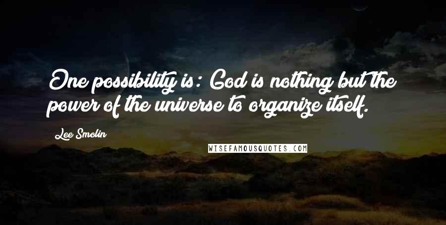 Lee Smolin Quotes: One possibility is: God is nothing but the power of the universe to organize itself.