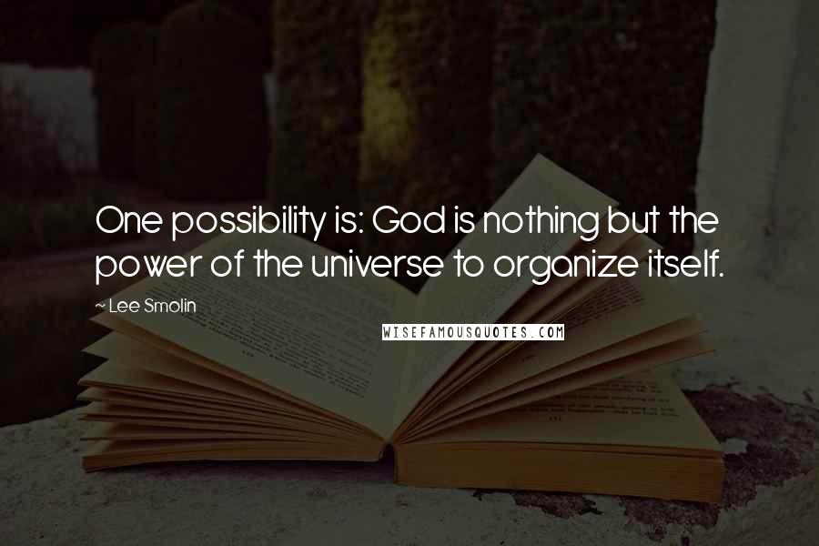 Lee Smolin Quotes: One possibility is: God is nothing but the power of the universe to organize itself.