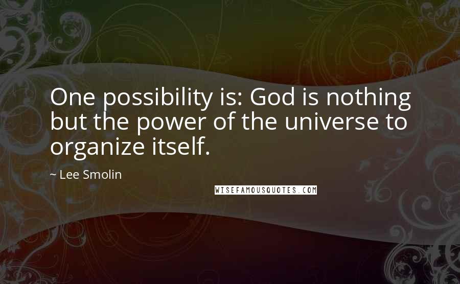 Lee Smolin Quotes: One possibility is: God is nothing but the power of the universe to organize itself.