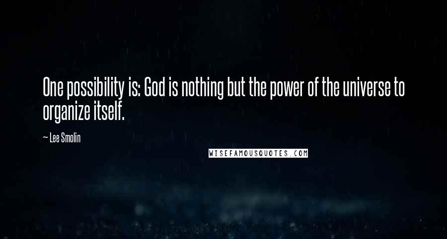 Lee Smolin Quotes: One possibility is: God is nothing but the power of the universe to organize itself.