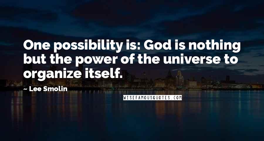 Lee Smolin Quotes: One possibility is: God is nothing but the power of the universe to organize itself.