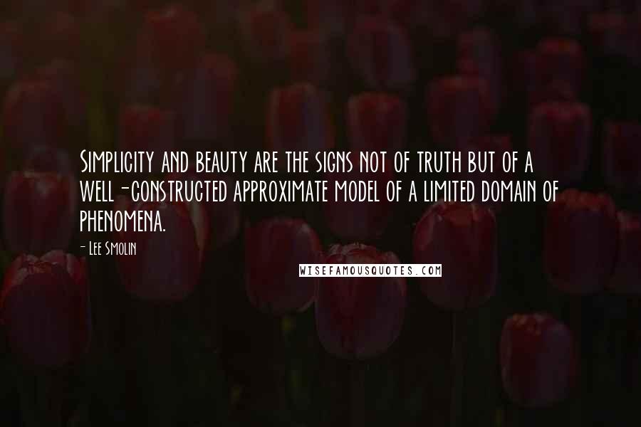 Lee Smolin Quotes: Simplicity and beauty are the signs not of truth but of a well-constructed approximate model of a limited domain of phenomena.