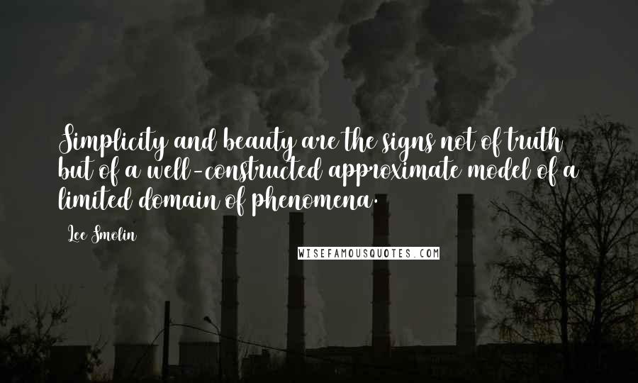 Lee Smolin Quotes: Simplicity and beauty are the signs not of truth but of a well-constructed approximate model of a limited domain of phenomena.