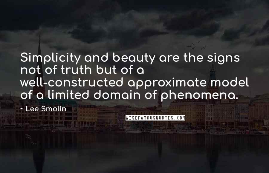 Lee Smolin Quotes: Simplicity and beauty are the signs not of truth but of a well-constructed approximate model of a limited domain of phenomena.
