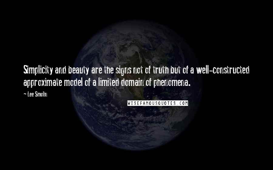 Lee Smolin Quotes: Simplicity and beauty are the signs not of truth but of a well-constructed approximate model of a limited domain of phenomena.