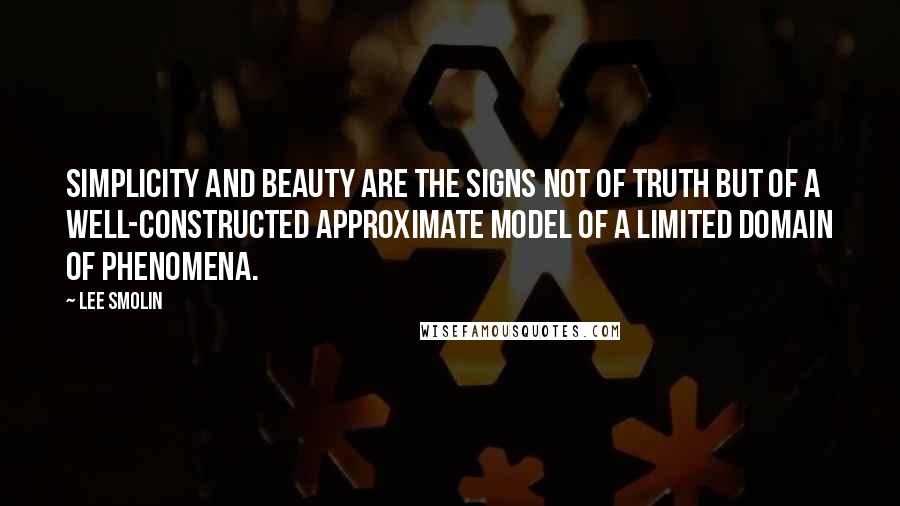 Lee Smolin Quotes: Simplicity and beauty are the signs not of truth but of a well-constructed approximate model of a limited domain of phenomena.