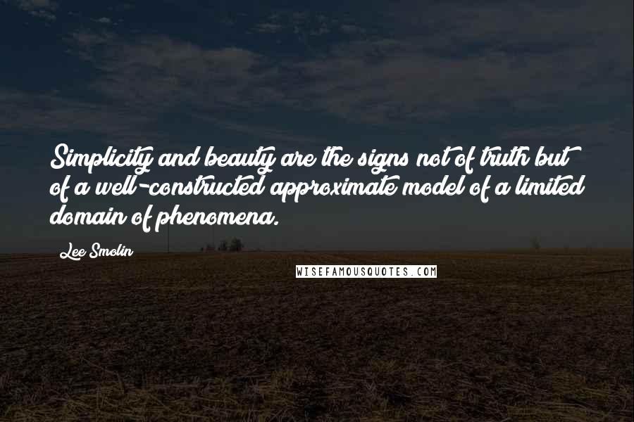 Lee Smolin Quotes: Simplicity and beauty are the signs not of truth but of a well-constructed approximate model of a limited domain of phenomena.
