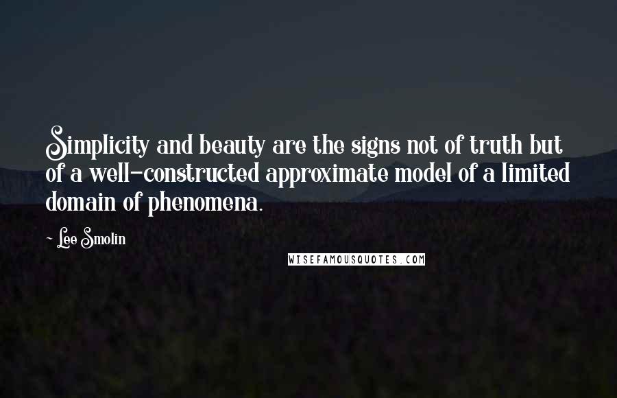 Lee Smolin Quotes: Simplicity and beauty are the signs not of truth but of a well-constructed approximate model of a limited domain of phenomena.