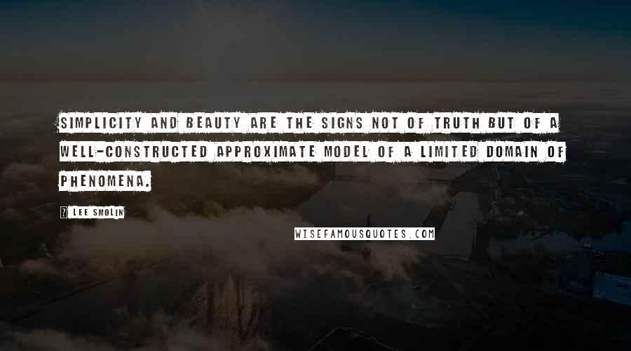Lee Smolin Quotes: Simplicity and beauty are the signs not of truth but of a well-constructed approximate model of a limited domain of phenomena.