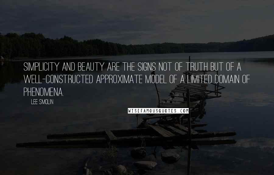 Lee Smolin Quotes: Simplicity and beauty are the signs not of truth but of a well-constructed approximate model of a limited domain of phenomena.