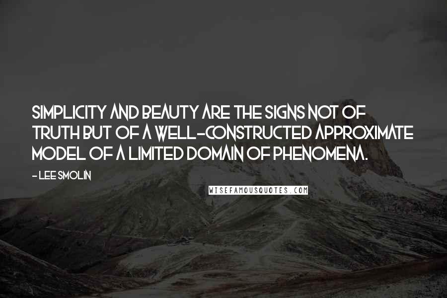 Lee Smolin Quotes: Simplicity and beauty are the signs not of truth but of a well-constructed approximate model of a limited domain of phenomena.