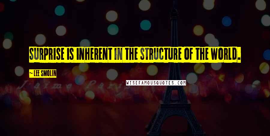 Lee Smolin Quotes: Surprise is inherent in the structure of the world.