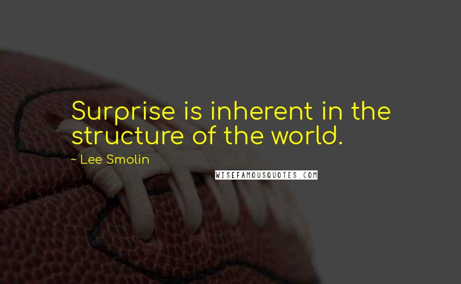 Lee Smolin Quotes: Surprise is inherent in the structure of the world.