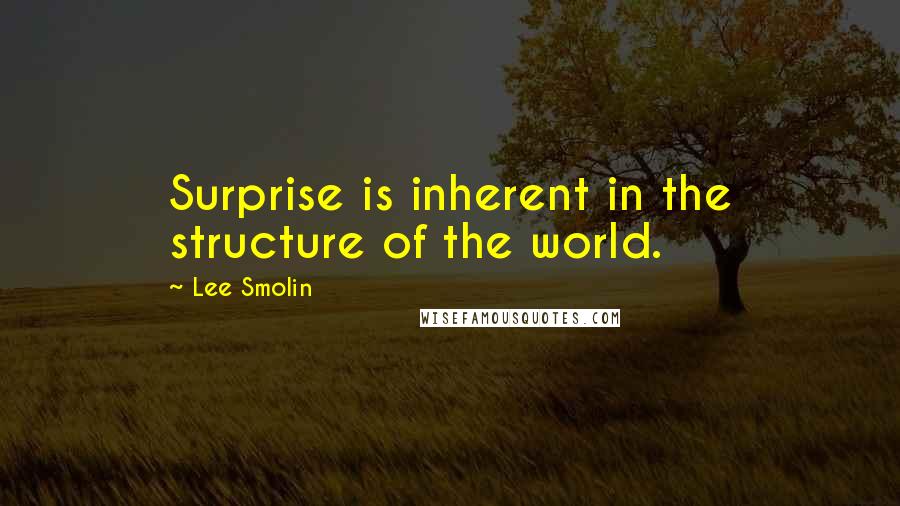 Lee Smolin Quotes: Surprise is inherent in the structure of the world.