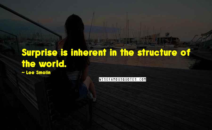 Lee Smolin Quotes: Surprise is inherent in the structure of the world.