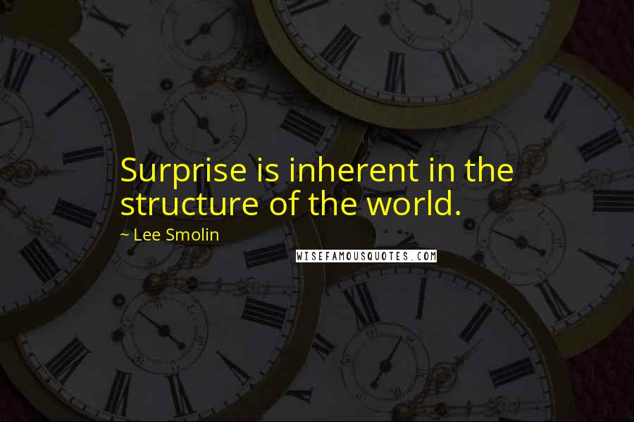 Lee Smolin Quotes: Surprise is inherent in the structure of the world.