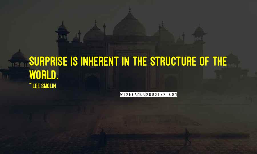 Lee Smolin Quotes: Surprise is inherent in the structure of the world.