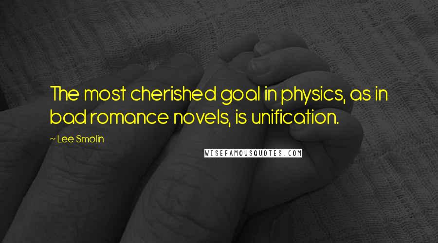 Lee Smolin Quotes: The most cherished goal in physics, as in bad romance novels, is unification.