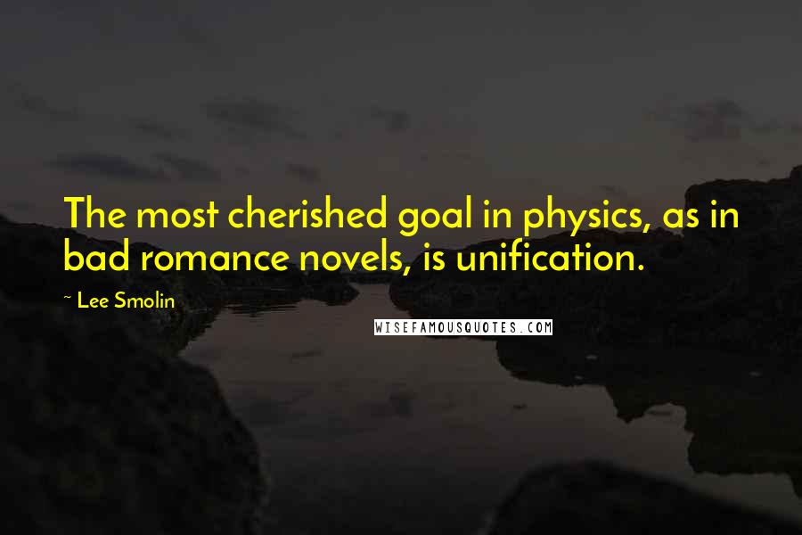 Lee Smolin Quotes: The most cherished goal in physics, as in bad romance novels, is unification.