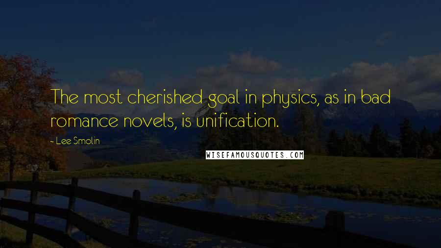Lee Smolin Quotes: The most cherished goal in physics, as in bad romance novels, is unification.