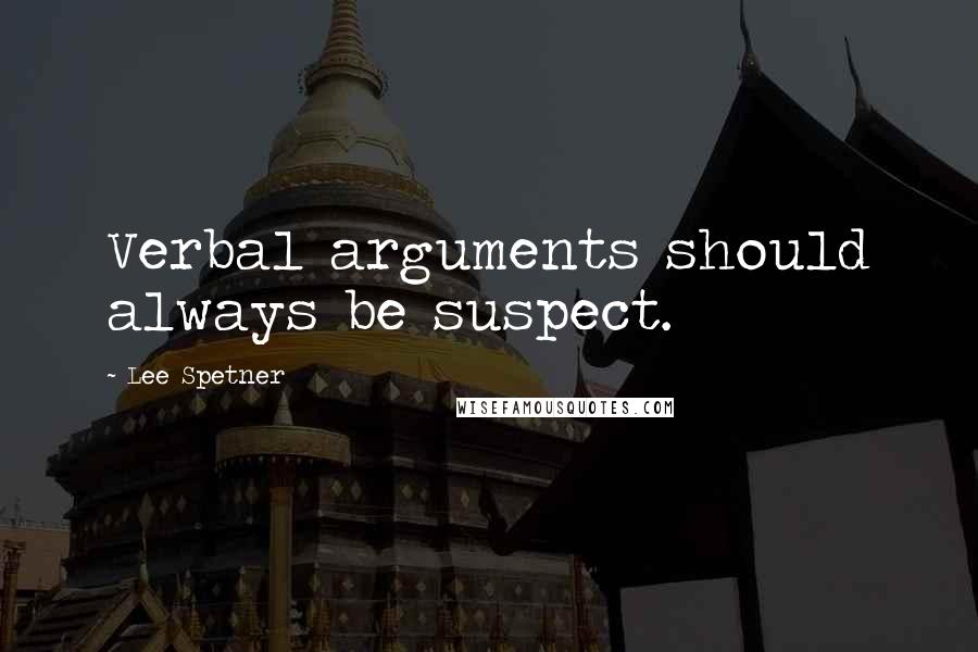 Lee Spetner Quotes: Verbal arguments should always be suspect.