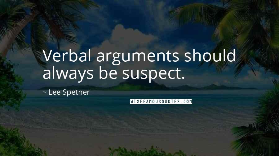 Lee Spetner Quotes: Verbal arguments should always be suspect.