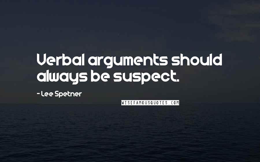Lee Spetner Quotes: Verbal arguments should always be suspect.