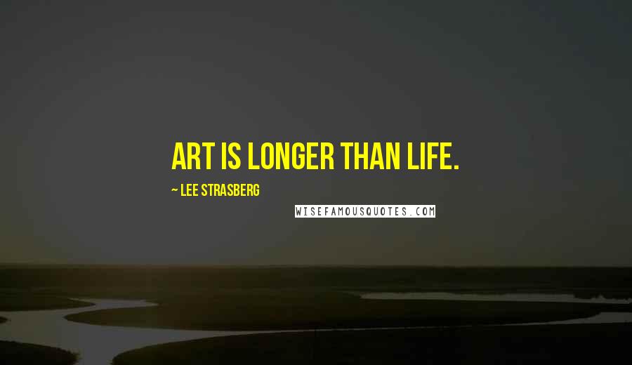 Lee Strasberg Quotes: Art is longer than life.