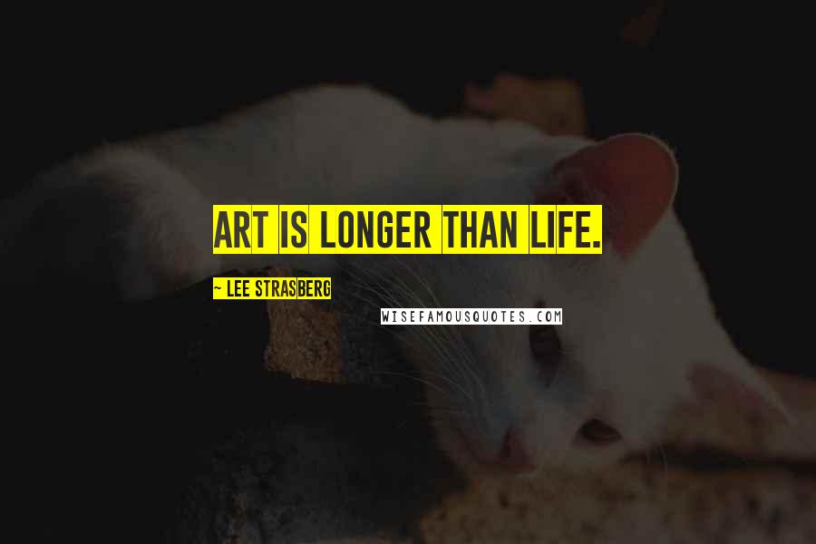 Lee Strasberg Quotes: Art is longer than life.